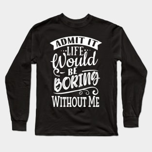 Life Would Be Boring Without Me Long Sleeve T-Shirt